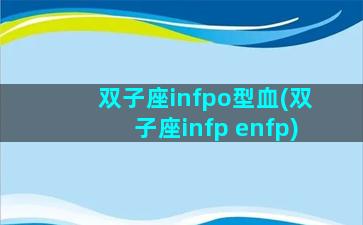 双子座infpo型血(双子座infp enfp)